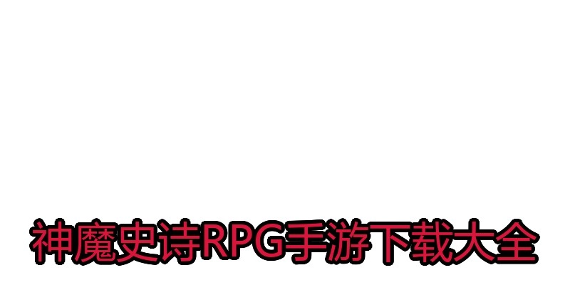 神魔史诗RPG手游下载大全