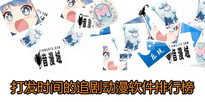 打发时间的追剧动漫软件排行榜