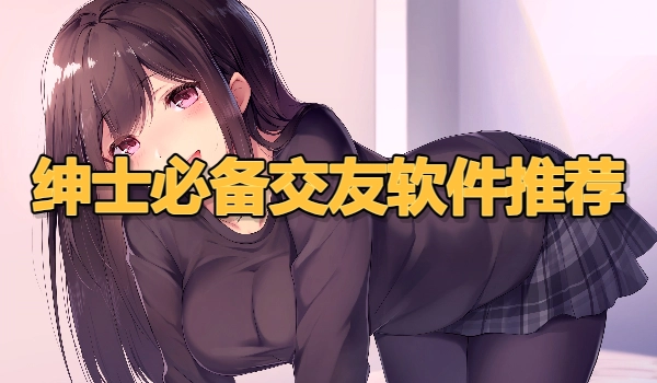 绅士必备交友软件推荐