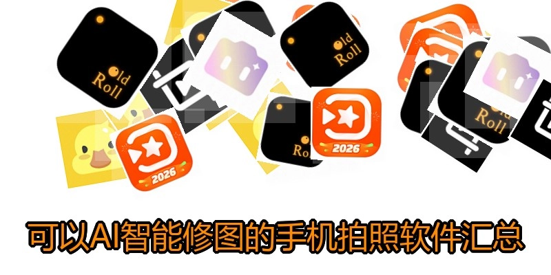 可以AI智能修图的手机拍照软件汇总