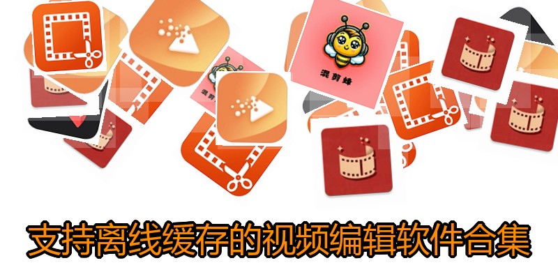 支持离线缓存的视频编辑软件合集