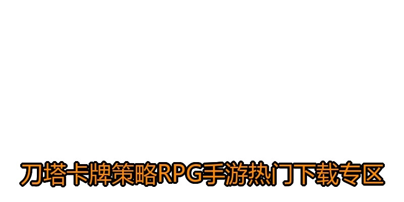 刀塔卡牌策略RPG手游热门下载专区