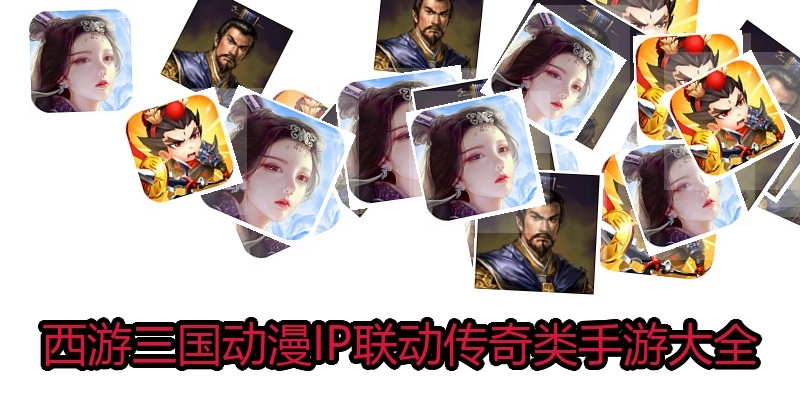 西游三国动漫IP联动传奇类手游大全