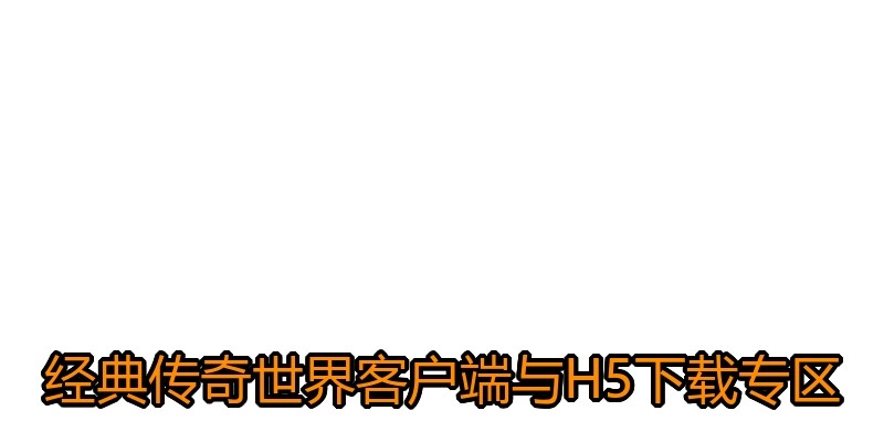经典传奇世界客户端与H5下载专区