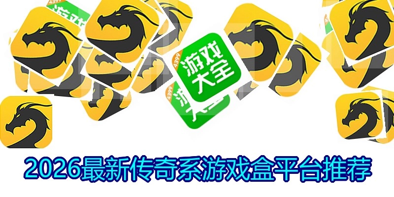 2026最新传奇系游戏盒平台推荐
