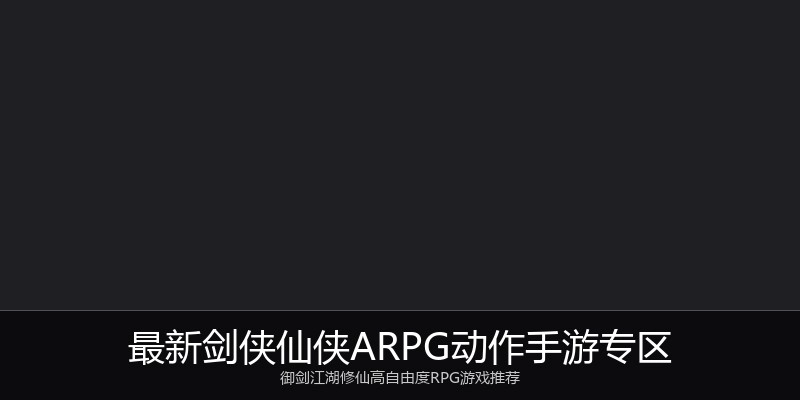最新剑侠仙侠ARPG动作手游专区