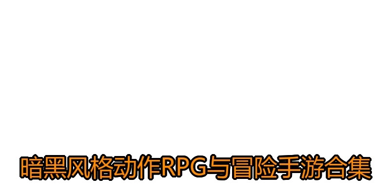 暗黑风格动作RPG与冒险手游合集