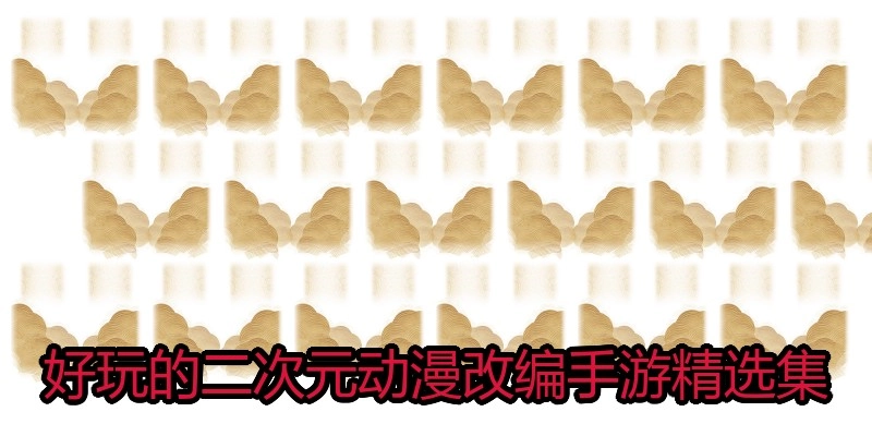 好玩的二次元动漫改编手游精选集
