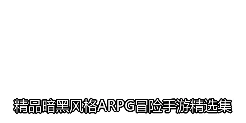 精品暗黑风格ARPG冒险手游精选集