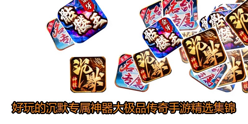 好玩的沉默专属神器大极品传奇手游精选集锦
