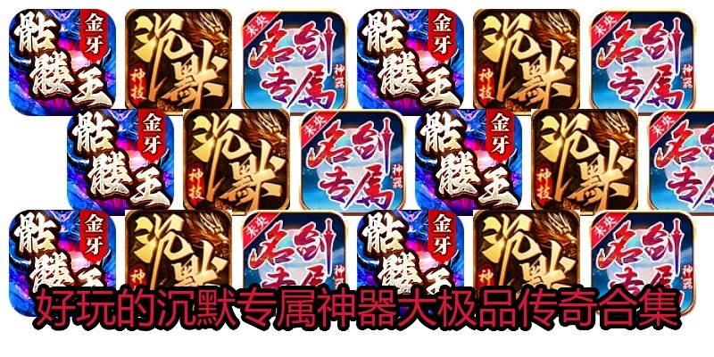 好玩的沉默专属神器大极品传奇合集