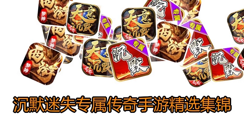 沉默迷失专属传奇手游精选集锦