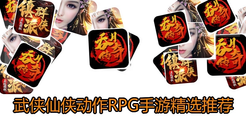 武侠仙侠动作RPG手游精选推荐