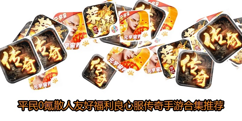 平民0氪散人友好福利良心服传奇手游合集推荐