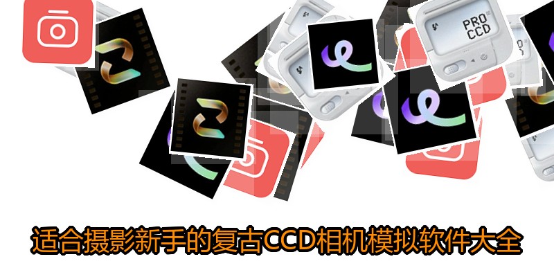 适合摄影新手的复古CCD相机模拟软件大全