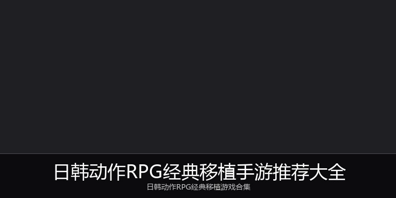 日韩动作RPG经典移植手游推荐大全