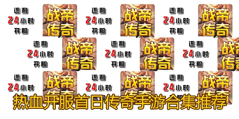 热血开服首日传奇手游合集推荐