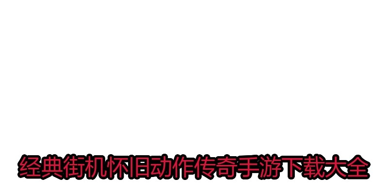 经典街机怀旧动作传奇手游下载大全