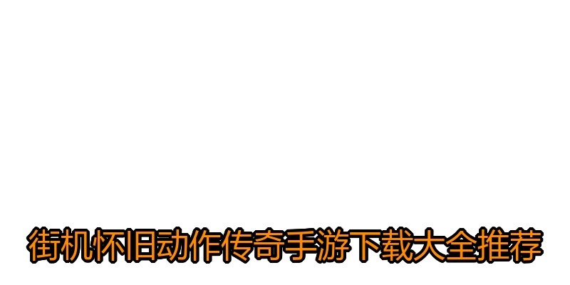 街机怀旧动作传奇手游下载大全推荐