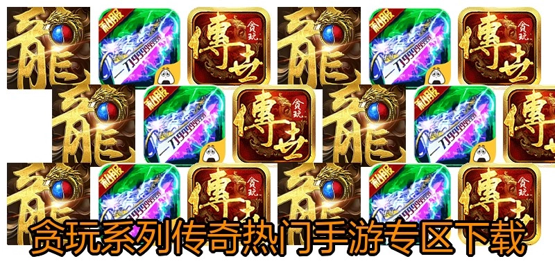 贪玩系列传奇热门手游专区下载