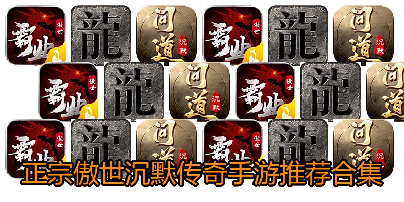 正宗傲世沉默传奇手游推荐合集