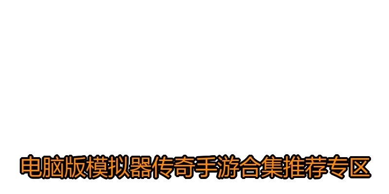 电脑版模拟器传奇手游合集推荐专区