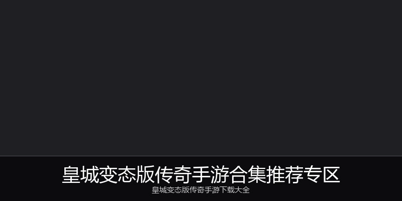 皇城变态版传奇手游合集推荐专区