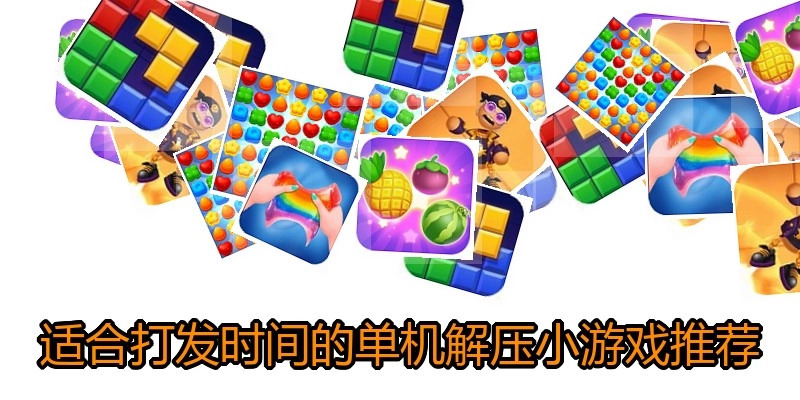 适合打发时间的单机解压小游戏推荐