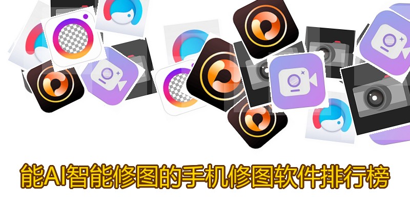 能AI智能修图的手机修图软件排行榜