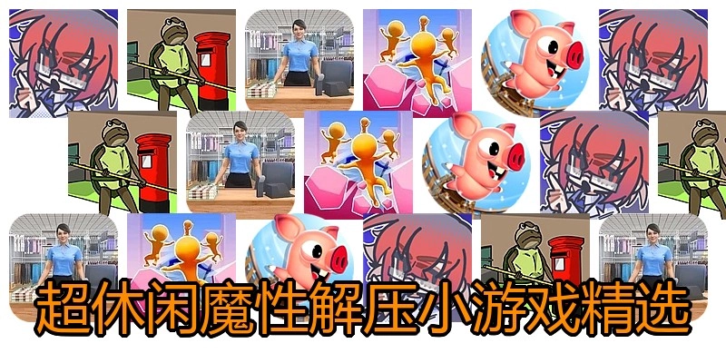 超休闲魔性解压小游戏精选