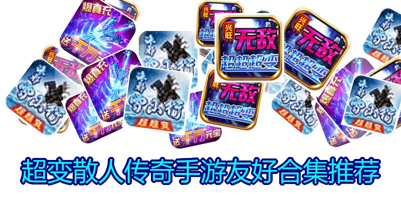 超变散人传奇手游友好合集推荐