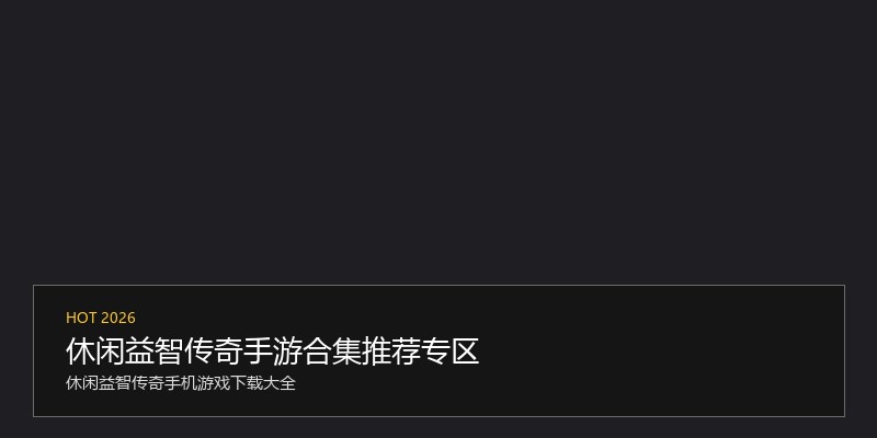 休闲益智传奇手游合集推荐专区