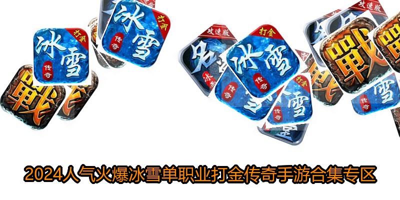2024人气火爆冰雪单职业打金传奇手游合集专区