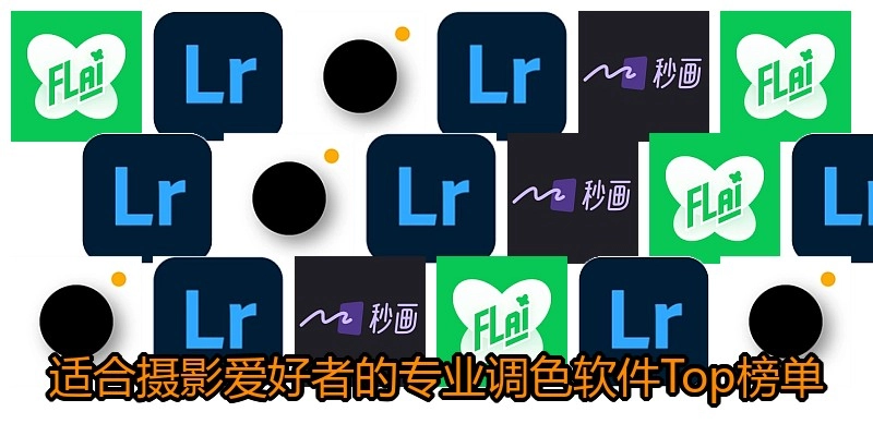 适合摄影爱好者的专业调色软件Top榜单