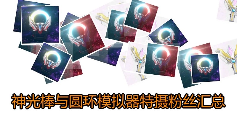 神光棒与圆环模拟器特摄粉丝汇总