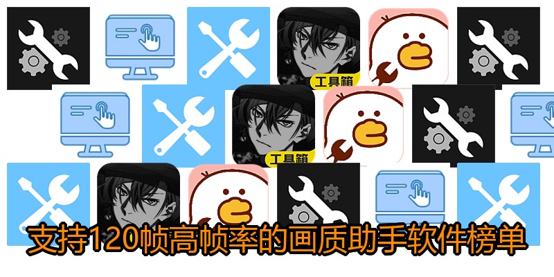 支持120帧高帧率的画质助手软件榜单
