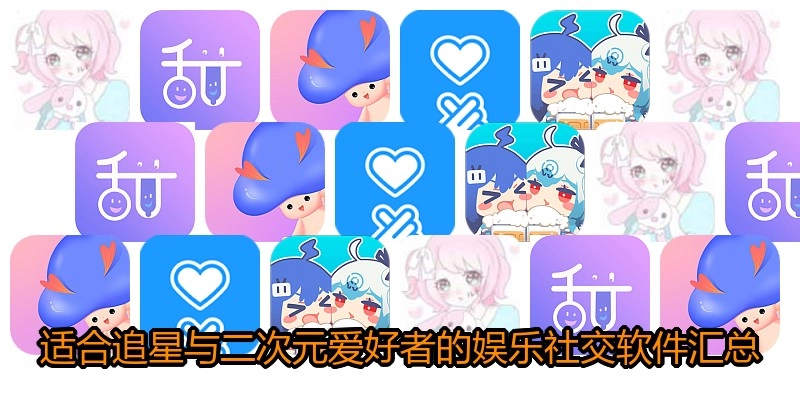 适合追星与二次元爱好者的娱乐社交软件汇总