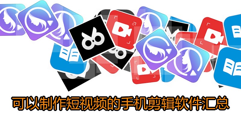 可以制作短视频的手机剪辑软件汇总