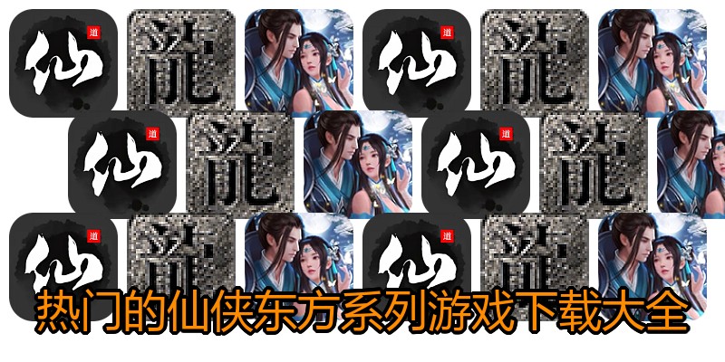 热门的仙侠东方系列游戏下载大全