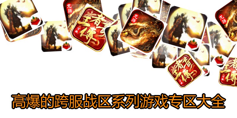 高爆的跨服战区系列游戏专区大全