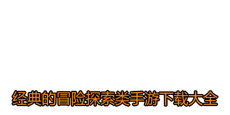 经典的冒险探索类手游下载大全
