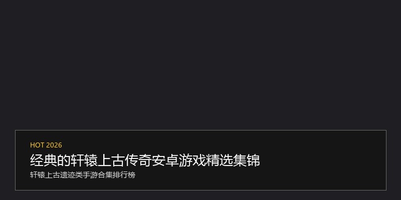 经典的轩辕上古传奇安卓游戏精选集锦