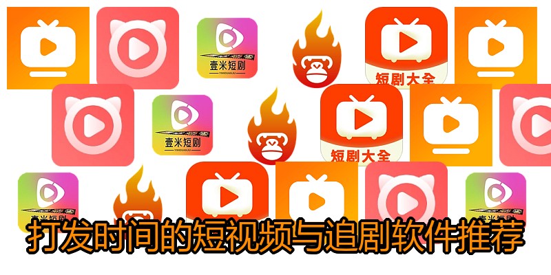 打发时间的短视频与追剧软件推荐