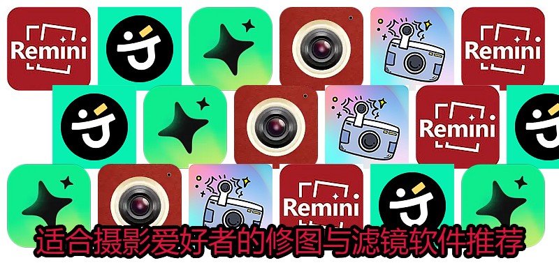 适合摄影爱好者的修图与滤镜软件推荐