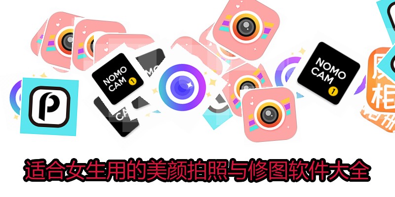 适合女生用的美颜拍照与修图软件大全