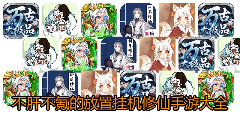 不肝不氪的放置挂机修仙手游大全