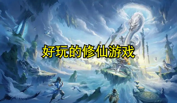 好玩的修仙游戏手游推荐