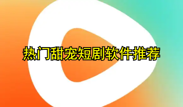 热门甜宠短剧软件推荐