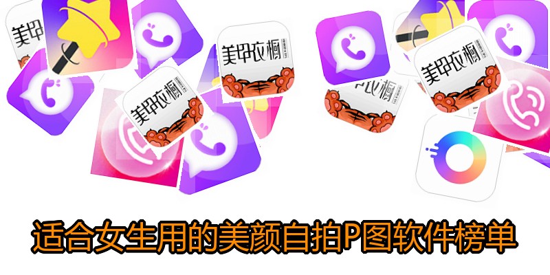 适合女生用的美颜自拍P图软件榜单
